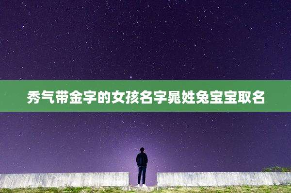 秀气带金字的女孩名字晁姓兔宝宝取名