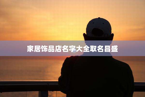 家居饰品店名字大全取名昌盛