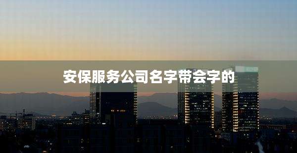 安保服务公司名字带会字的