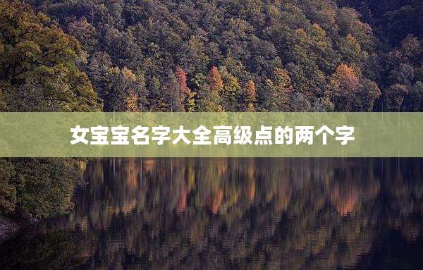 女宝宝名字大全高级点的两个字