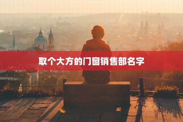 取个大方的门窗销售部名字