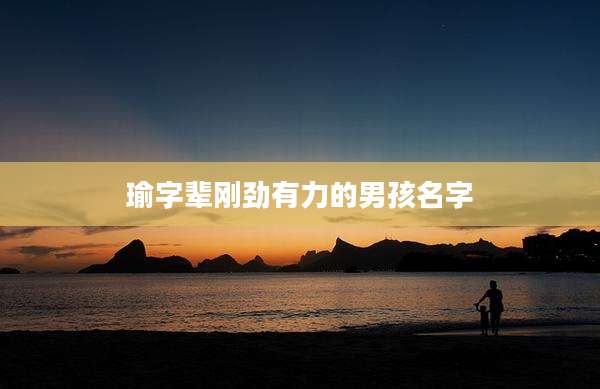瑜字辈刚劲有力的男孩名字