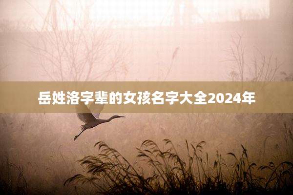 岳姓洛字辈的女孩名字大全2024年