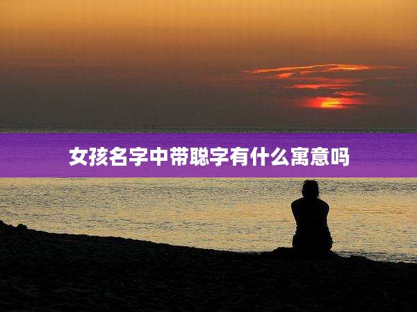 女孩名字中带聪字有什么寓意吗