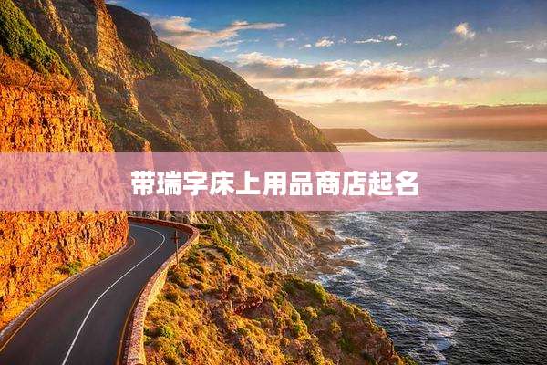 带瑞字床上用品商店起名