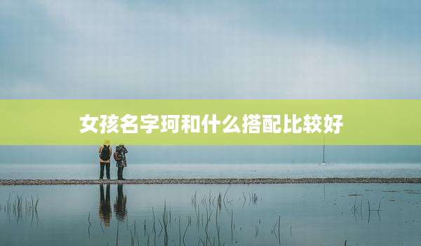 女孩名字珂和什么搭配比较好