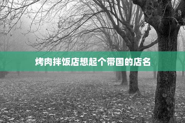 烤肉拌饭店想起个带国的店名