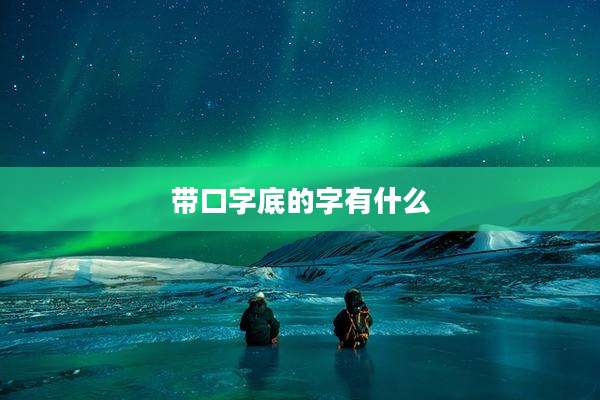 带口字底的字有什么