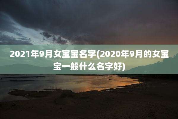2021年9月女宝宝名字(2020年9月的女宝宝一般什么名字好)