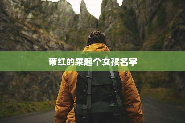 带红的来起个女孩名字