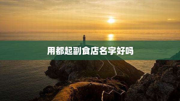 用都起副食店名字好吗