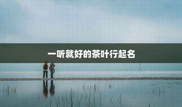 一听就好的茶叶行起名