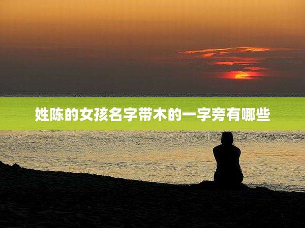 姓陈的女孩名字带木的一字旁有哪些