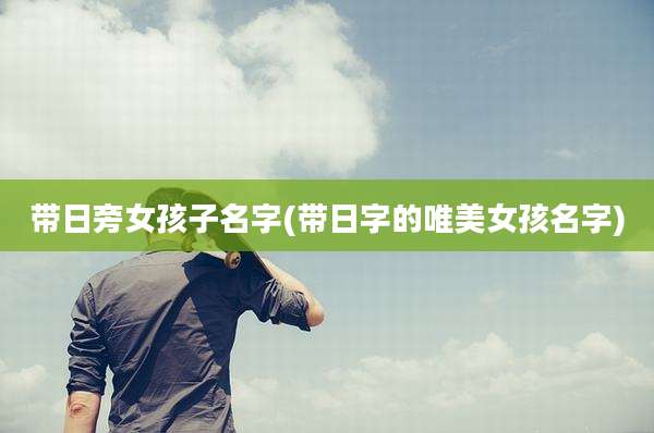 带日旁女孩子名字(带日字的唯美女孩名字)
