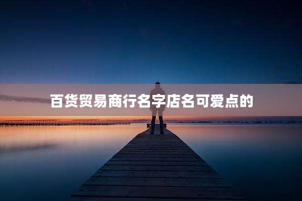 百货贸易商行名字店名可爱点的
