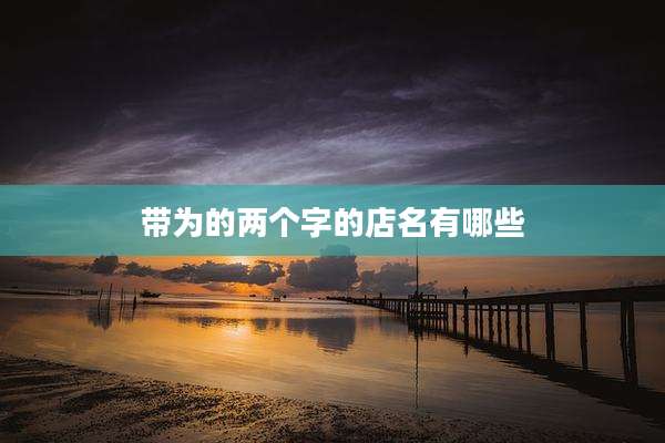 带为的两个字的店名有哪些
