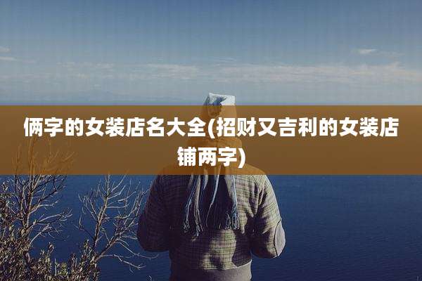 俩字的女装店名大全(招财又吉利的女装店铺两字)