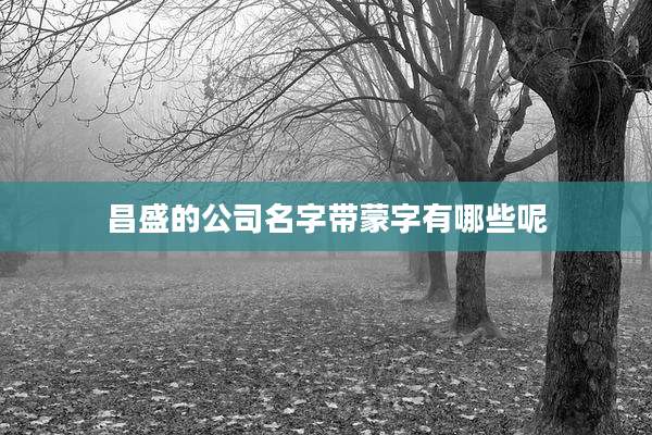 昌盛的公司名字带蒙字有哪些呢
