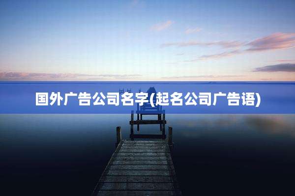 国外广告公司名字(起名公司广告语)