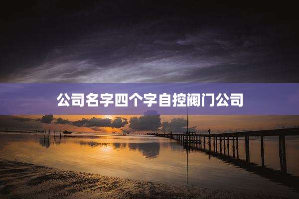 公司名字四个字自控阀门公司