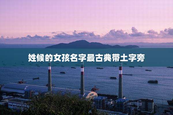 姓候的女孩名字最古典带土字旁
