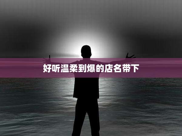 好听温柔到爆的店名带下