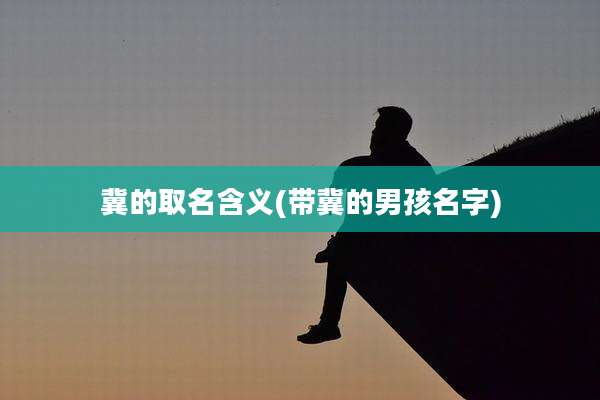 冀的取名含义(带冀的男孩名字)