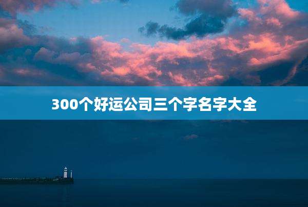300个好运公司三个字名字大全