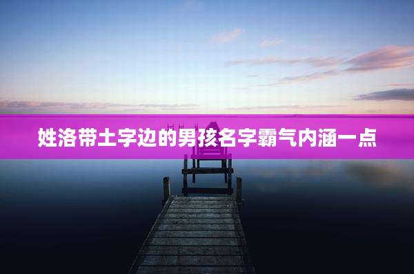 姓洛带土字边的男孩名字霸气内涵一点
