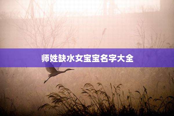 师姓缺水女宝宝名字大全