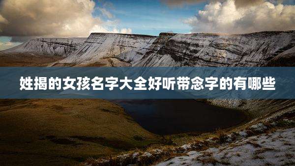 姓揭的女孩名字大全好听带念字的有哪些