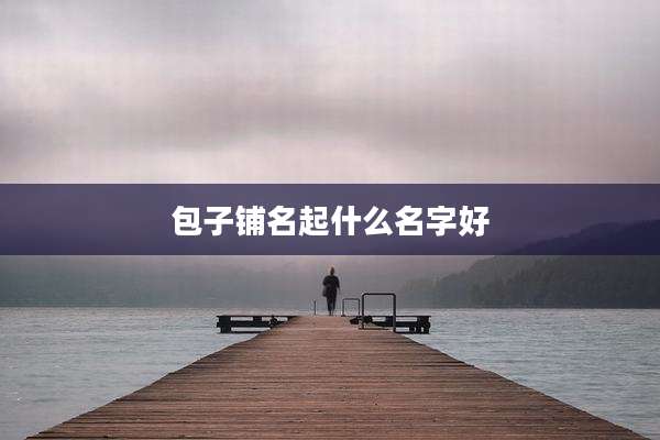 包子铺名起什么名字好