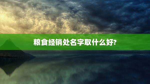 粮食经销处名字取什么好?