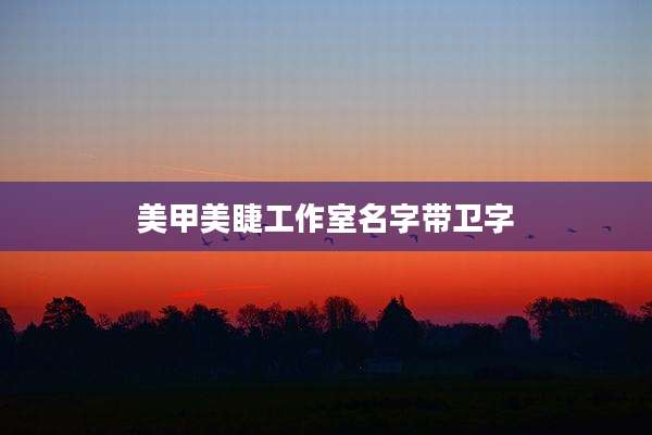 美甲美睫工作室名字带卫字