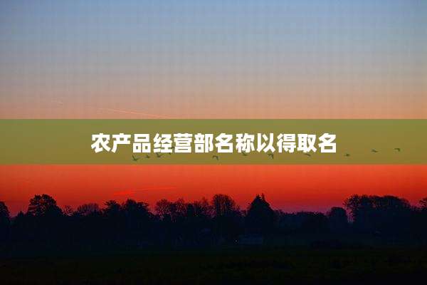 农产品经营部名称以得取名