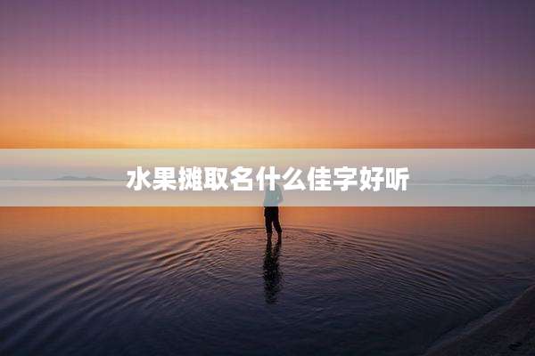 水果摊取名什么佳字好听