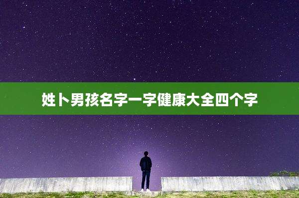 姓卜男孩名字一字健康大全四个字