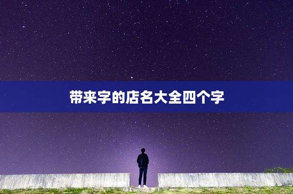 带来字的店名大全四个字