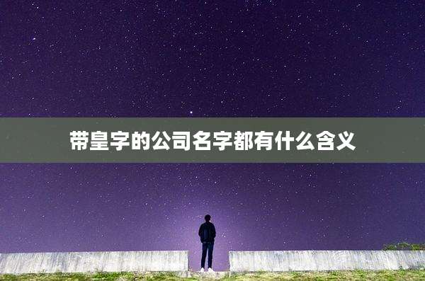 带皇字的公司名字都有什么含义