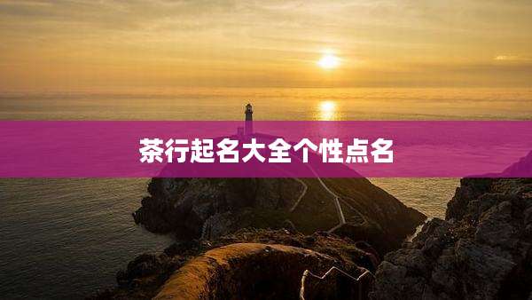 茶行起名大全个性点名