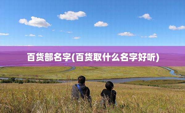 百货部名字(百货取什么名字好听)