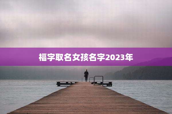 福字取名女孩名字2023年