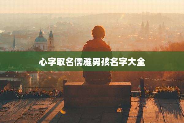 心字取名儒雅男孩名字大全