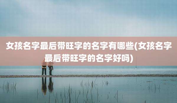 女孩名字最后带旺字的名字有哪些(女孩名字最后带旺字的名字好吗)