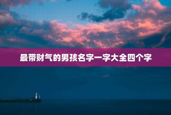 最带财气的男孩名字一字大全四个字