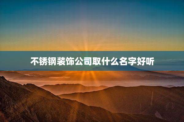 不锈钢装饰公司取什么名字好听
