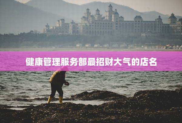 健康管理服务部最招财大气的店名