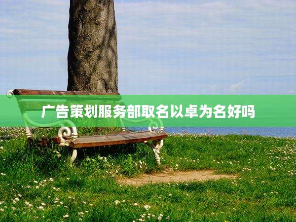 广告策划服务部取名以卓为名好吗