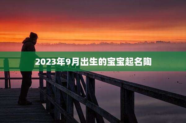 2023年9月出生的宝宝起名陶