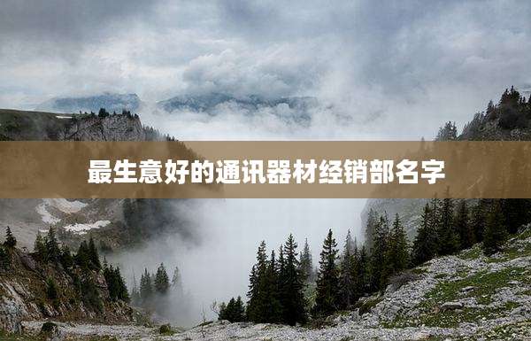 最生意好的通讯器材经销部名字
